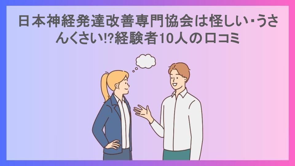 日本神経発達改善専門協会は怪しい・うさんくさい!?経験者10人の口コミ